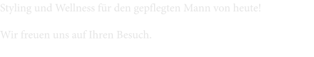 Styling und Wellness für den gepflegten Mann von heute! Wir freuen uns auf Ihren Besuch.
